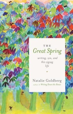 The Great Spring: Writing, Zen, and This Zigzag Life by Goldberg, Natalie