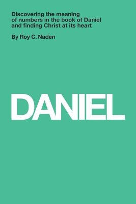 Daniel: Understanding numbers in the book of Daniel and finding Christ at its heart: Understanding numbers in the book of Dani by Naden, Roy C.