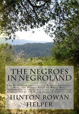 The Negroes in Negroland: The Negroes in America; and Negroes Generally. Also, the Several Races of White Men, Considered as the Involuntary and by Helper, Hinton Rowan