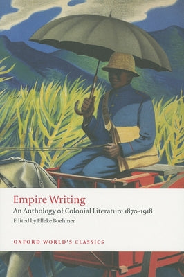 Empire Writing: An Anthology of Colonial Literature 1870-1918 by Boehmer, Elleke