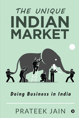 The Unique Indian Market: Doing Business in India by Prateek Jain