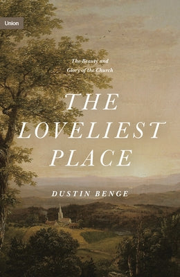 The Loveliest Place: The Beauty and Glory of the Church by Benge, Dustin