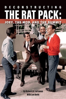 Deconstructing the Rat Pack: Joey, the Mob and the Summit by Lertzman, Richard A.