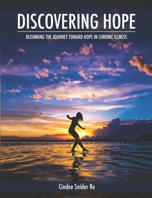 Discovering Hope: Beginning the Journey Toward Hope in Chronic Illness Paperback Chronic Joy Ministry, Inc.