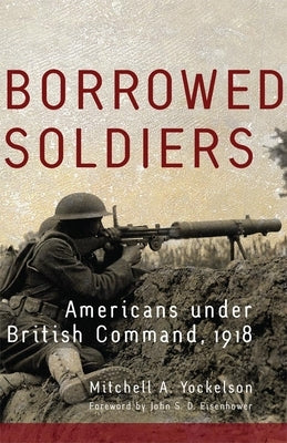 Borrowed Soldiers: Americans under British Command, 1918 Paperback University of Oklahoma Press