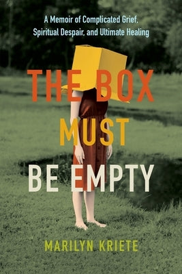 The Box Must Be Empty: A Memoir of Complicated Grief, Spiritual Despair, and Ultimate Healing by Kriete, Marilyn