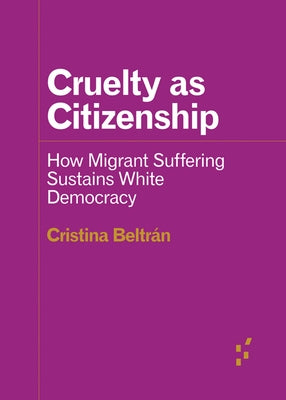 Cruelty as Citizenship: How Migrant Suffering Sustains White Democracy Paperback University of Minnesota Press