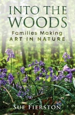 Into the Woods: Families Making Art in Nature by Fierston, Sue