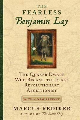 The Fearless Benjamin Lay: The Quaker Dwarf Who Became the First Revolutionary Abolitionist with a New Preface Paperback Beacon Press