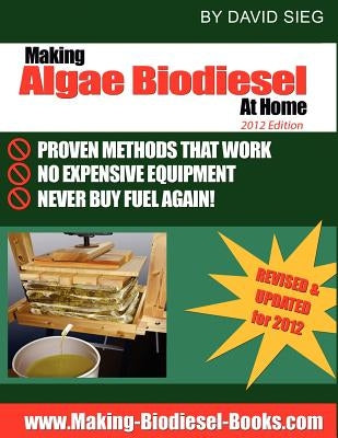 Making Algae Biodiesel at Home 2012 Edition: How To Make All the Fuel You'll Ever Need...At Home by Sieg, David