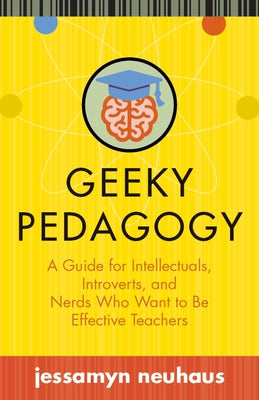 Geeky Pedagogy: A Guide for Intellectuals, Introverts, and Nerds Who Want to Be Effective Teachers Paperback West Virginia University Press