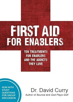 First Aid for Enablers: Ten Treatments for Enablers and the Addicts They Love by Curry, David G.