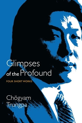 Glimpses of the Profound: Four Short Works by Trungpa, Chögyam