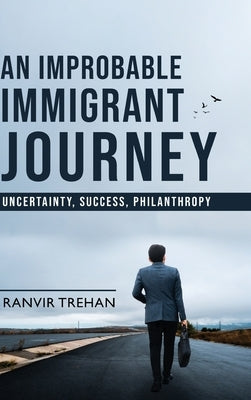 An Improbable Immigrant Journey - Uncertainty, Success, Philanthropy by Trehan, Ranvir