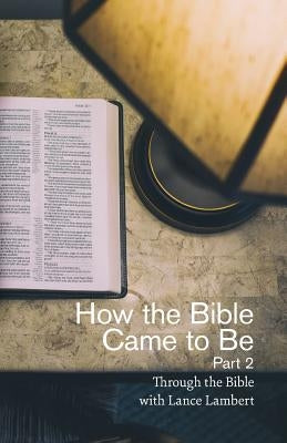 How the Bible Came to Be: Part 2 by Lambert, Lance