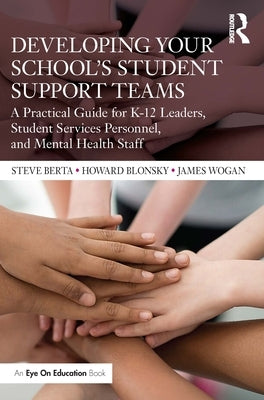 Developing Your School's Student Support Teams: A Practical Guide for K-12 Leaders, Student Services Personnel, and Mental Health Staff by Berta, Steve