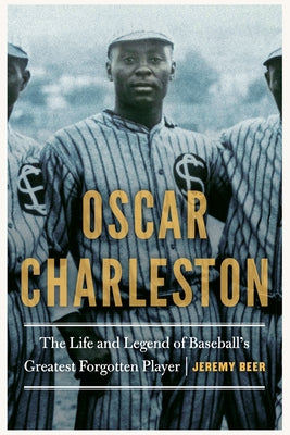 Oscar Charleston: The Life and Legend of Baseball's Greatest Forgotten Player by Beer, Jeremy