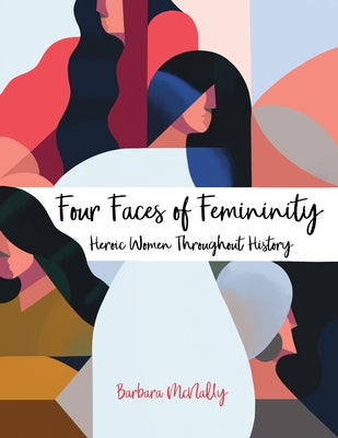 Four Faces of Femininity: Heroic Women Throughout History by McNally, Barbara