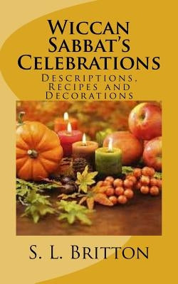 Wiccan Sabbat's Celebrations: Descriptions, Recipes and Decorations by Britton, S. L.