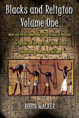 Blacks and Religion Volume One: What did Africa contribute to the Origin of Religion? The Equinox and the Real Story behind Easter & Understanding the Paperback Createspace Independent Publishing Platform