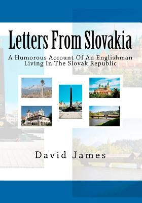 Letters From Slovakia: A Humorous Account Of An Englishman Living In The Slovak Republic Paperback Createspace Independent Publishing Platform