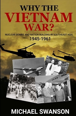 Why The Vietnam War?: Nuclear Bombs and Nation Building in Southeast Asia, 1945-1961 Paperback Campania Partners, LLC