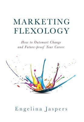 Marketing Flexology: How to Outsmart Change and Future-proof Your Career by Jaspers, Engelina