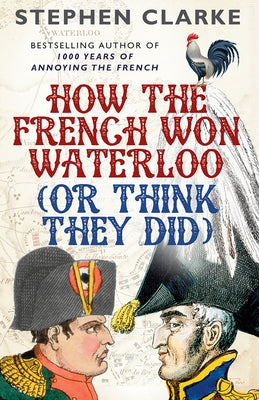 How the French Won Waterloo (or Think They Did) by Clarke, Stephen