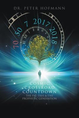 Cosmic Crossroad Countdown: The Fig Tree & the Prophetic Generation by Hofmann, Dr Peter