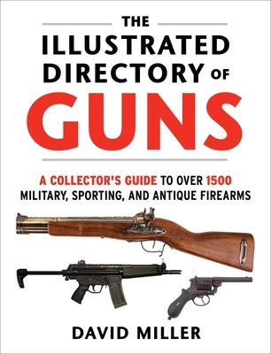 The Illustrated Directory of Guns: A Collector's Guide to Over 1500 Military, Sporting, and Antique Firearms Skyhorse Publishing