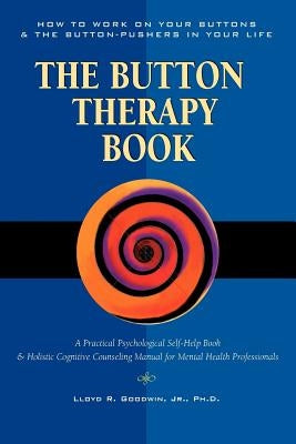 Button Therapy: The Button Therapy Book: How to Work on Your Buttons and the Button-Pushers in Your Life -- A Practical Psychological by Goodwin, Lloyd R.