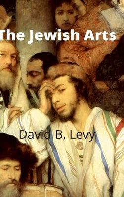 The Jewish Arts: Music, Art, Architecture, Film, Dance by Levy, David B.