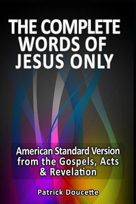 The Complete Words of Jesus Only - American Standard Version from the Gospels, Acts & Revelation by Doucette, Patrick