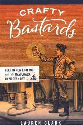 Crafty Bastards: Beer in New England from the Mayflower to Modern Day Paperback Union Park Press