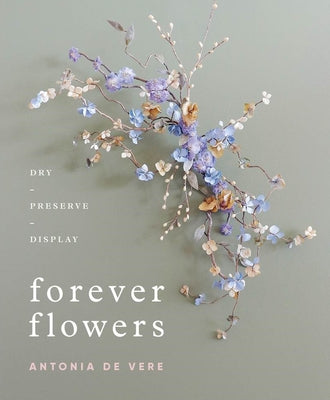 Forever Flowers: Dry, Preserve, Display by de Vere, Antonia