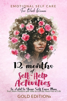 Emotional Self Care for Black Women: 12 MONTHS OF SELF-HELP ACTIVITIES TO ADD TO YOUR SELF-CARE PLAN: Feel More Positive and Able to Get the Most Out by Editions, Gold