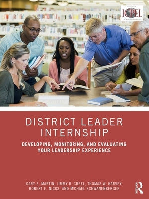 District Leader Internship: Developing, Monitoring, and Evaluating Your Leadership Experience by Martin, Gary E.