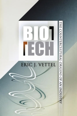 Biotech: The Countercultural Origins of an Industry by Vettel, Eric J.