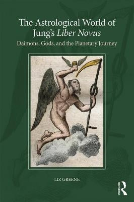 The Astrological World of Jung's 'Liber Novus': Daimons, Gods, and the Planetary Journey by Greene, Liz