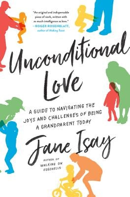 Unconditional Love: A Guide to Navigating the Joys and Challenges of Being a Grandparent Today by Isay, Jane