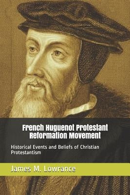 French Huguenot Protestant Reformation Movement: Historical Events and Beliefs of Christian Protestantism Paperback Independently Published