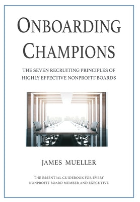 Onboarding Champions: The Seven Recruiting Principles of Highly Effective Nonprofit Boards by Mueller, James