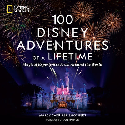 100 Disney Adventures of a Lifetime: Magical Experiences from Around the World by Smothers, Marcy Carriker