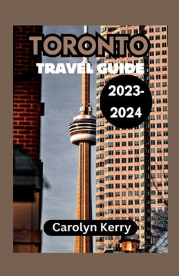 Toronto Travel Guide 2023-2024: Crafting Unforgettable Memories Across Toronto's Diverse Landscape Paperback Independently Published
