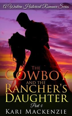 The Cowboy and the Rancher's Daughter Book 4 by MacKenzie, Kari