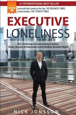 Executive Loneliness: The 5 Pathways to Overcoming Isolation, Stress, Anxiety & Depression in the Modern Business World by Jonsson, Nick