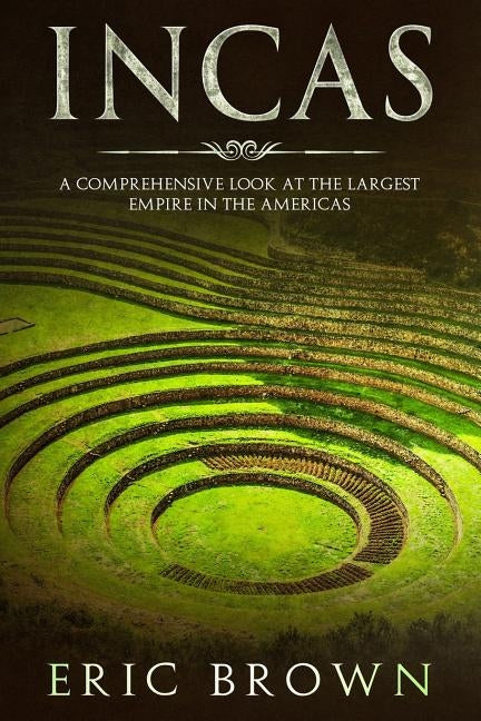 Incas: A Comprehensive Look at the Largest Empire in the Americas Paperback Guy Saloniki