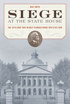 Siege at the State House: The 1879 Coup That Nearly Plunged Maine Into Civil War Paperback Down East Books