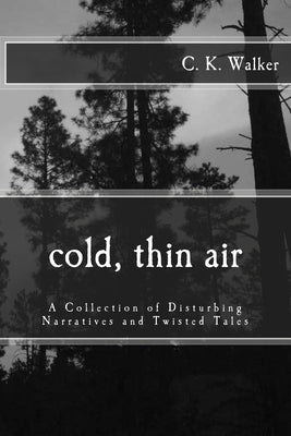 Cold, Thin Air: A Collection of Disturbing Narratives and Twisted Tales by Walker, C. K.