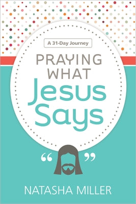 Praying What Jesus Says: A 31-Day Journey by Miller, Natasha